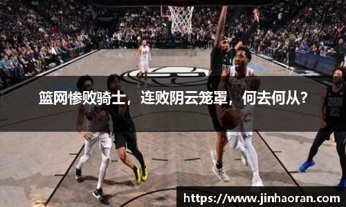 篮网惨败骑士，连败阴云笼罩，何去何从？