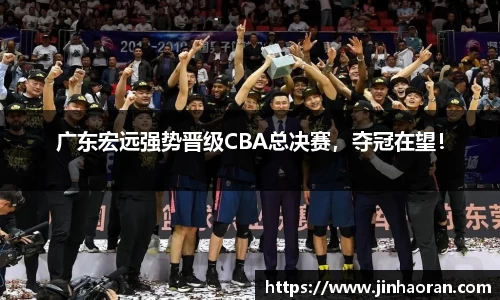 广东宏远强势晋级CBA总决赛，夺冠在望！