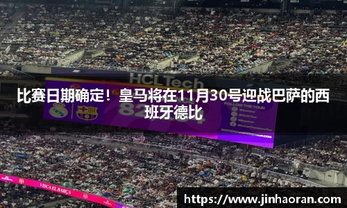比赛日期确定！皇马将在11月30号迎战巴萨的西班牙德比