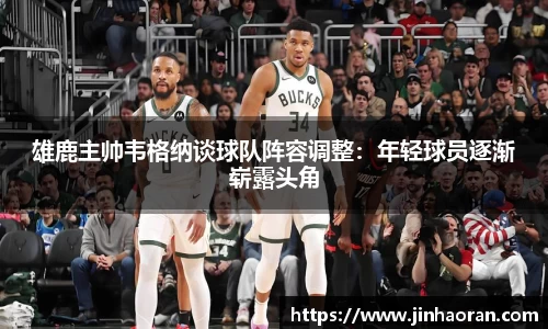 雄鹿主帅韦格纳谈球队阵容调整：年轻球员逐渐崭露头角