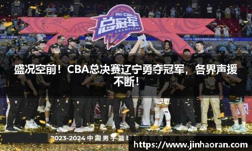 盛况空前！CBA总决赛辽宁勇夺冠军，各界声援不断！