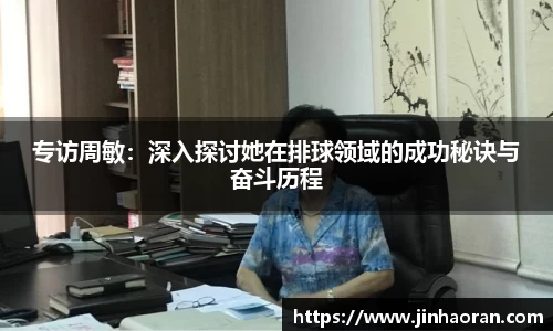 专访周敏：深入探讨她在排球领域的成功秘诀与奋斗历程