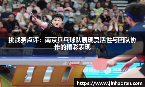 挑战赛点评：南京乒乓球队展现灵活性与团队协作的精彩表现