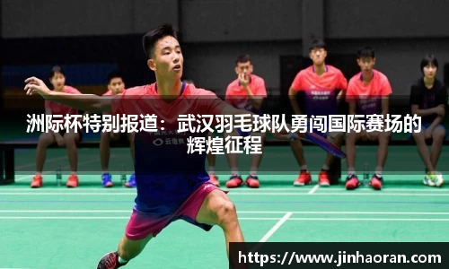 洲际杯特别报道：武汉羽毛球队勇闯国际赛场的辉煌征程