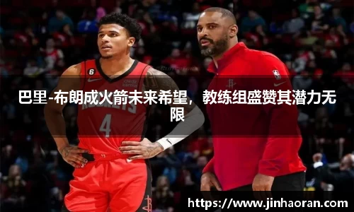 巴里-布朗成火箭未来希望，教练组盛赞其潜力无限