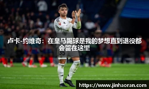 卢卡-约维奇：在皇马踢球是我的梦想直到退役都会留在这里