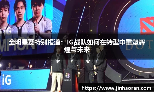 全明星赛特别报道：IG战队如何在转型中重塑辉煌与未来