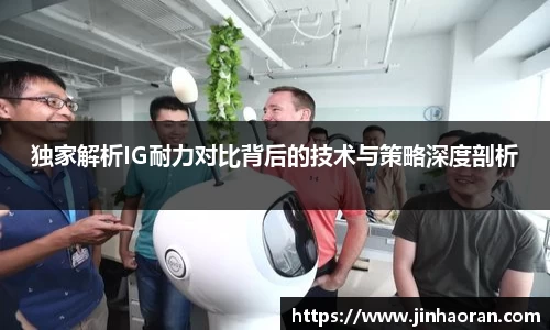 独家解析IG耐力对比背后的技术与策略深度剖析
