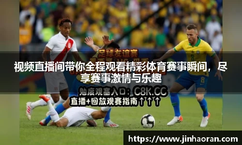 视频直播间带你全程观看精彩体育赛事瞬间，尽享赛事激情与乐趣