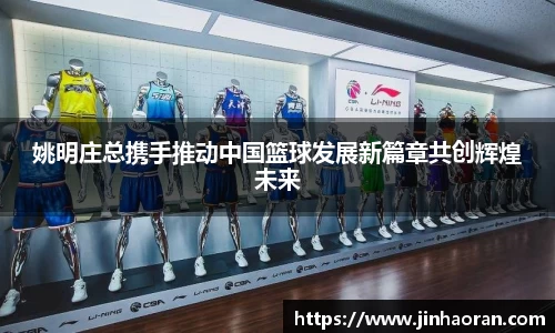 姚明庄总携手推动中国篮球发展新篇章共创辉煌未来