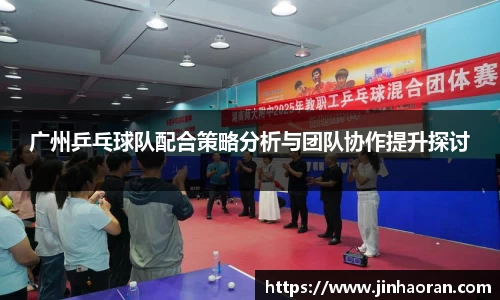 广州乒乓球队配合策略分析与团队协作提升探讨
