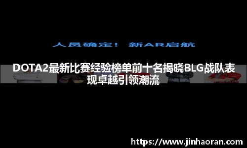 DOTA2最新比赛经验榜单前十名揭晓BLG战队表现卓越引领潮流