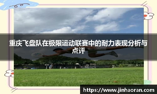 重庆飞盘队在极限运动联赛中的耐力表现分析与点评
