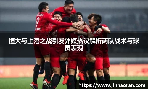 恒大与上港之战引发外媒热议解析两队战术与球员表现