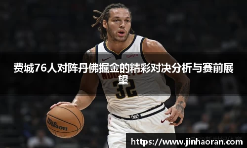 费城76人对阵丹佛掘金的精彩对决分析与赛前展望