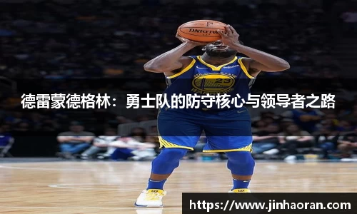 德雷蒙德格林：勇士队的防守核心与领导者之路
