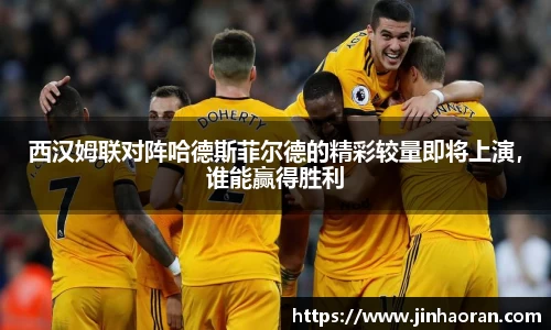 西汉姆联对阵哈德斯菲尔德的精彩较量即将上演，谁能赢得胜利