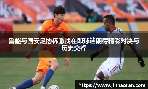 鲁能与国安足协杯激战在即球迷期待精彩对决与历史交锋