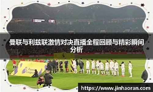 曼联与利兹联激情对决直播全程回顾与精彩瞬间分析