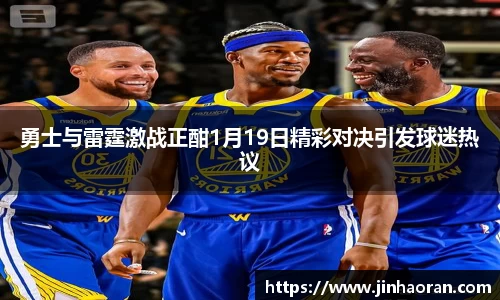 勇士与雷霆激战正酣1月19日精彩对决引发球迷热议