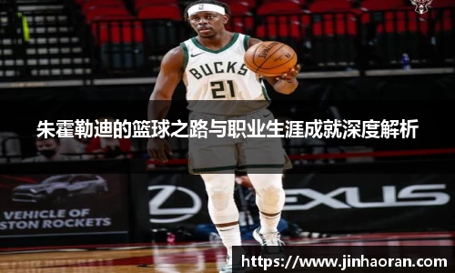 朱霍勒迪的篮球之路与职业生涯成就深度解析