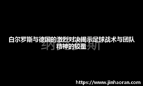 白尔罗斯与德国的激烈对决揭示足球战术与团队精神的较量