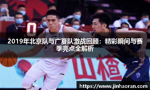 2019年北京队与广夏队激战回顾：精彩瞬间与赛季亮点全解析