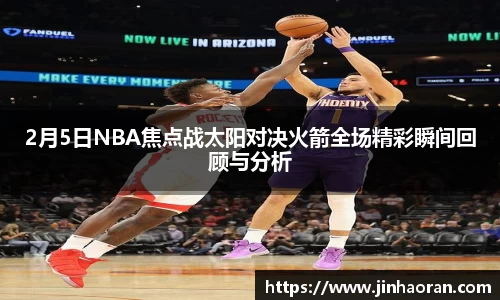 2月5日NBA焦点战太阳对决火箭全场精彩瞬间回顾与分析