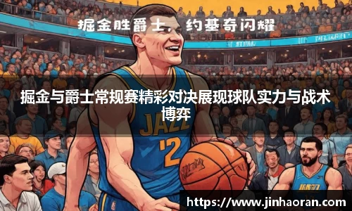 掘金与爵士常规赛精彩对决展现球队实力与战术博弈