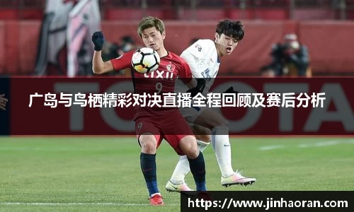 广岛与鸟栖精彩对决直播全程回顾及赛后分析