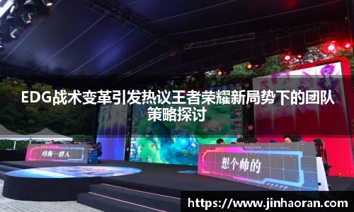 EDG战术变革引发热议王者荣耀新局势下的团队策略探讨