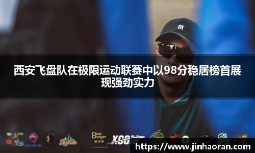 西安飞盘队在极限运动联赛中以98分稳居榜首展现强劲实力