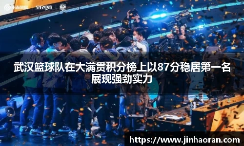 武汉篮球队在大满贯积分榜上以87分稳居第一名展现强劲实力