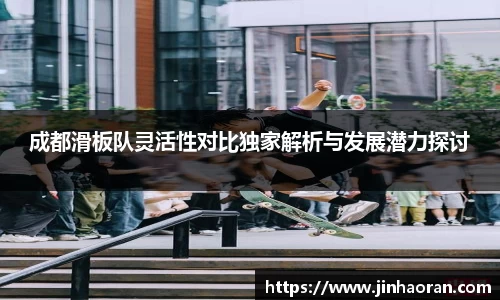 成都滑板队灵活性对比独家解析与发展潜力探讨
