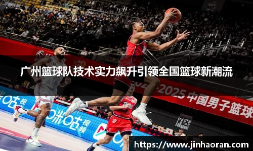 广州篮球队技术实力飙升引领全国篮球新潮流
